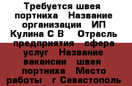 Требуется швея, портниха › Название организации ­ ИП Кулина С.В. › Отрасль предприятия ­ сфера услуг › Название вакансии ­ швея, портниха › Место работы ­ г.Севастополь, ул. Соловьева 14 - Крым, Севастополь Работа » Вакансии   . Крым
